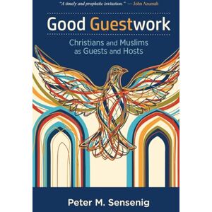Sensenig, Peter M Good Guestwork: Christians and Muslims as Guests and Hosts Sensenig, Peter M Good Guestwork: Christians and Muslims as Guests and Hosts
