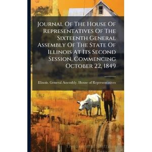 Journal Of The House Of Representatives Of The Sixteenth General Assembly Of The State Of Illinois At Its Second Session, Commencing October 22, 1849 Journal Of The House Of Representatives Of The Sixteenth General Assembly Of The State Of Illinois At Its Second Session, Commencing October 22, 1849