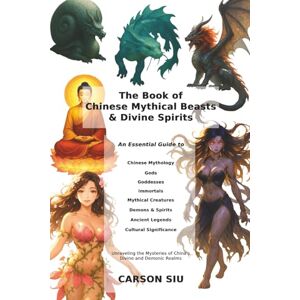 Siu, Carson The Book of Chinese Mythical Beasts & Divine Spirits: An Illustrated Guide to Gods, Spirits, Mythical Monsters, and Ancient Chinese Folklore Siu, Carson The Book of Chinese Mythical Beasts & Divine Spirits: An Illustrated Guide to Gods, Spirits, Mythical Monsters, and Ancient Chinese Folklore
