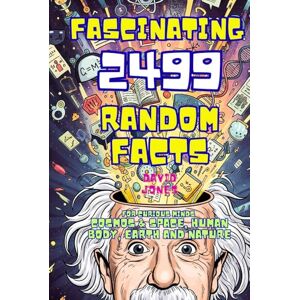 Jones, David Fascinating Facts For Curious Minds: 2499 Random Mind-Blowing Science facts About Cosmos & Space, Human Body, Earth and Nature (Books By David Jones) Jones, David Fascinating Facts For Curious Minds: 2499 Random Mind-Blowing Science facts About Cosmos & Space, Human Body, Earth and Nature (Books By David Jones)