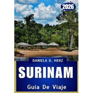 Herz, Daniela D. SURINAM GUÍA DE VIAJE 2026: Aventuras salvajes, tesoros culturales y paisajes atemporales Herz, Daniela D. SURINAM GUÍA DE VIAJE 2026: Aventuras salvajes, tesoros culturales y paisajes atemporales