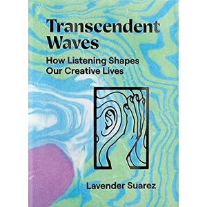 Suarez, Lavender Transcendent Waves: How Listening Shapes Our Creative Lives Suarez, Lavender Transcendent Waves: How Listening Shapes Our Creative Lives