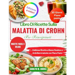 Chávez, Carolyn M. Libro Di Ricette Sulla Malattia Di Crohn Per Principianti: Deliziose Ricette a Basso Residuo e Antinfiammatorie con Piano Pasto Chávez, Carolyn M. Libro Di Ricette Sulla Malattia Di Crohn Per Principianti: Deliziose Ricette a Basso Residuo e Antinfiammatorie con Piano Pasto