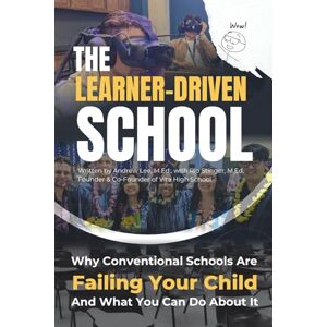 Lee The Learner-Driven School: Why Conventional Schools Are Failing Your Child and What You Can Do About It Lee The Learner-Driven School: Why Conventional Schools Are Failing Your Child and What You Can Do About It
