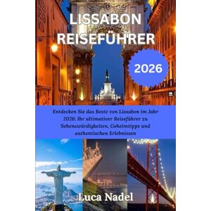 Nadel, Luca LISSABON REISEFÜHRER 2026: Entdecken Sie das Beste von Lissabon im Jahr 2026: Ihr ultimativer Reiseführer zu Sehenswürdigkeiten, Geheimtipps und authentischen Erlebnissen Nadel, Luca LISSABON REISEFÜHRER 2026: Entdecken Sie das Beste von Lissabon im Jahr 2026: Ihr ultimativer Reiseführer zu Sehenswürdigkeiten, Geheimtipps und authentischen Erlebnissen