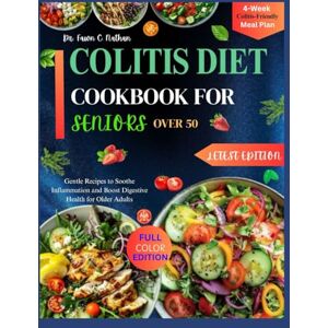 C. Nathan, Dr. Fawn C. Nathan COLITIS DIET COOKBOOK FOR SENIORS OVER 50: Gentle Recipes to Soothe Inflammation and Boost Digestive Health for Older Adults C. Nathan, Dr. Fawn C. Nathan COLITIS DIET COOKBOOK FOR SENIORS OVER 50: Gentle Recipes to Soothe Inflammation and Boost Digestive Health for Older Adults