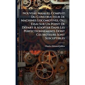 Jullien, Charles-Edouard Nouveau Manuel Complet Du Constructeur De Machines Locomotives, Ou, Essai Sur Un Point De DÃ(c)part À Adopter Dans Les Perfectionnements Dont Ces Moteurs Sont Susceptibles Jullien, Charles-Edouard Nouveau Manuel Complet Du Constructeur De Machines Locomotives, Ou, Essai Sur Un Point De DÃ(c)part À Adopter Dans Les Perfectionnements Dont Ces Moteurs Sont Susceptibles