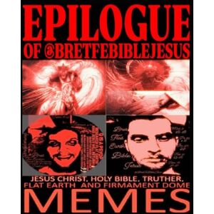 JOHNSON, BRET EPILOGUE OF @BRETFEBIBLEJESUS: JESUS CHRIST, HOLY BIBLE, TRUTHER, FLAT EARTH, AND FIRMAMENT DOME MEMES JOHNSON, BRET EPILOGUE OF @BRETFEBIBLEJESUS: JESUS CHRIST, HOLY BIBLE, TRUTHER, FLAT EARTH, AND FIRMAMENT DOME MEMES
