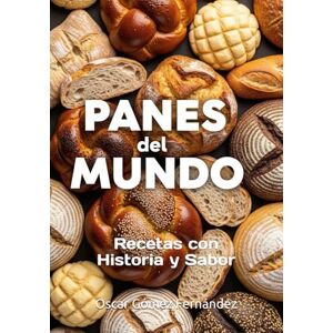 Gómez Fernández, Oscar Panes del Mundo:: Recetas con Historia y Sabor Gómez Fernández, Oscar Panes del Mundo:: Recetas con Historia y Sabor