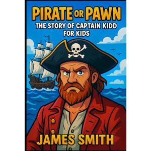 Smith, James Pirate or Pawn: The Story of Captain Kidd For Kids (Pirates for Kids) Smith, James Pirate or Pawn: The Story of Captain Kidd For Kids (Pirates for Kids)