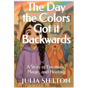Shelton, Julia The Day the Colors Got it Backwards: A Story of Emotions, Magic, and Healing (The Colorful Adventures of Nico) Shelton, Julia The Day the Colors Got it Backwards: A Story of Emotions, Magic, and Healing (The Colorful Adventures of Nico)