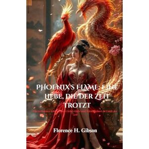 Gibson PHOENIX's FLAME: Eine Liebe, die der Zeit trotzt: Ein verbotenes Schicksal aus Liebe, Opfer und Wiedergeburt im Laufe der Zeit Gibson PHOENIX's FLAME: Eine Liebe, die der Zeit trotzt: Ein verbotenes Schicksal aus Liebe, Opfer und Wiedergeburt im Laufe der Zeit