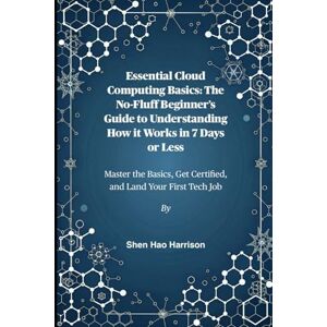Harrison, Shen Hao Essential Cloud Computing Basics: The No-Fluff Beginner’s Guide to Understanding How it Works in 7 Days or Less: Master the Basics, Get Certified, and Land Your First Tech Job Harrison, Shen Hao Essential Cloud Computing Basics: The No-Fluff Beginner’s Guide to Understanding How it Works in 7 Days or Less: Master the Basics, Get Certified, and Land Your First Tech Job