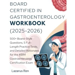 Ren, Lazarus BOARD CERTIFIED IN GASTROENTEROLOGY WORKBOOK (2025-2026): 500+ Board-Style Questions, 5 Full-Length Practice Tests, and Detailed Rationales for the ... IN GASTROENTEROLOGY STUDY GUIDE (2025-2026)) Ren, Lazarus BOARD CERTIFIED IN GASTROENTEROLOGY WORKBOOK (2025-2026): 500+ Board-Style Questions, 5 Full-Length Practice Tests, and Detailed Rationales for the ... IN GASTROENTEROLOGY STUDY GUIDE (2025-2026))