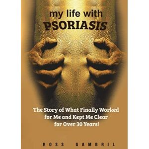 Gambril, Ross My life with Psoriasis: The Story of What Finally Worked for Me And Kept Me Clear For Over 30 Years Gambril, Ross My life with Psoriasis: The Story of What Finally Worked for Me And Kept Me Clear For Over 30 Years