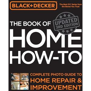 Editors of Cool Springs Press Black & Decker The Book of Home How-to, Updated 3rd Edition: Complete Photo Guide to Home Repair and Improvement Editors of Cool Springs Press Black & Decker The Book of Home How-to, Updated 3rd Edition: Complete Photo Guide to Home Repair and Improvement