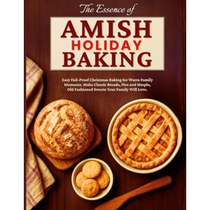 Wendell, Esther The Essence of Amish Holiday Baking: Easy Fail-Proof Christmas Baking for Warm Family Moments. Make Classic Breads, Pies and Simple, Old Fashioned Sweets Your Family Will Love Wendell, Esther The Essence of Amish Holiday Baking: Easy Fail-Proof Christmas Baking for Warm Family Moments. Make Classic Breads, Pies and Simple, Old Fashioned Sweets Your Family Will Love