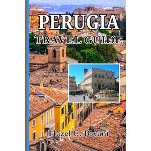 C. Bryant, Hazel PERUGIA Travel guide 2026: Explore Practical Insights for Italy's Umbria region, Hidden Gems with Local Secrets & Cuisine. C. Bryant, Hazel PERUGIA Travel guide 2026: Explore Practical Insights for Italy's Umbria region, Hidden Gems with Local Secrets & Cuisine.