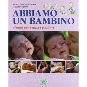 Honegger Fresco, Grazia Abbiamo un bambino. Guida per i nuovi genitori Honegger Fresco, Grazia Abbiamo un bambino. Guida per i nuovi genitori