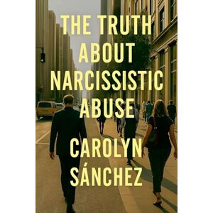 Sanchez, Carolyn The Truth About Narcissistic Abuse Sanchez, Carolyn The Truth About Narcissistic Abuse