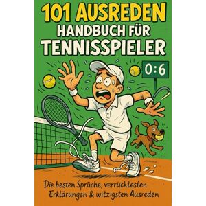 Comptondc, Ashley F. 101 Ausreden Handbuch für Tennisspieler: Die besten Sprüche, verrücktesten Erklärungen & witzigsten Ausreden vom Court Das Geschenkbuch für Tennis-Fans Comptondc, Ashley F. 101 Ausreden Handbuch für Tennisspieler: Die besten Sprüche, verrücktesten Erklärungen & witzigsten Ausreden vom Court Das Geschenkbuch für Tennis-Fans