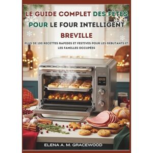 Gracewood, Elena A. M. Le guide complet des fêtes pour le four intelligent Breville: Plus de 100 recettes rapides et festives pour les débutants et les familles occupées Gracewood, Elena A. M. Le guide complet des fêtes pour le four intelligent Breville: Plus de 100 recettes rapides et festives pour les débutants et les familles occupées