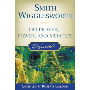 Wigglesworth, Smith Smith Wigglesworth on Prayer, Power, and Miracles Wigglesworth, Smith Smith Wigglesworth on Prayer, Power, and Miracles