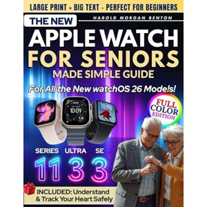 Benton, Harold Morgan The New Apple Watch for Seniors Made Simple — Series 11, Ultra 3 & SE 3 Guide: Full-Color Large Print Step-by-Step Book for Easy Setup, Heart Health, Fall Detection & Emergency Help When Needed Most Benton, Harold Morgan The New Apple Watch for Seniors Made Simple — Series 11, Ultra 3 & SE 3 Guide: Full-Color Large Print Step-by-Step Book for Easy Setup, Heart Health, Fall Detection & Emergency Help When Needed Most