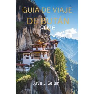 Seiler, Arlie L. Guía de viaje de Bután 2026: "Un viaje a la quietud, la cultura y la belleza oculta Seiler, Arlie L. Guía de viaje de Bután 2026: "Un viaje a la quietud, la cultura y la belleza oculta