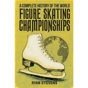 Stevens, Ryan A Complete History of the World Figure Skating Championships (The Figure Skating History Library) Stevens, Ryan A Complete History of the World Figure Skating Championships (The Figure Skating History Library)