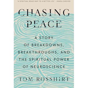 Tom Rosshirt Chasing Peace: A Story of Breakdowns, Breakthroughs, and the Spiritual Power of Neuroscience Tom Rosshirt Chasing Peace: A Story of Breakdowns, Breakthroughs, and the Spiritual Power of Neuroscience