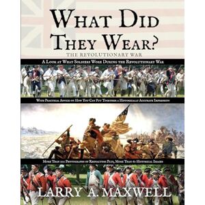 Maxwell, Larry a What Did They Wear? A Look at What Soldiers Wore During the Revolutionary War with Practical Advice on How You Can Put Together a Historically Accurate Impression Maxwell, Larry a What Did They Wear? A Look at What Soldiers Wore During the Revolutionary War with Practical Advice on How You Can Put Together a Historically Accurate Impression