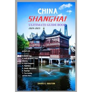 BOUTON, DAVID G. SHANGHAI TRAVEL GUIDE 2024-2025: Shanghai Unveiled: A Comprehensive New Edition Guide to Exploring Hidden Gems, Culinary Delights, and Timeless Landmarks with Insider Tips for Every First Traveller. BOUTON, DAVID G. SHANGHAI TRAVEL GUIDE 2024-2025: Shanghai Unveiled: A Comprehensive New Edition Guide to Exploring Hidden Gems, Culinary Delights, and Timeless Landmarks with Insider Tips for Every First Traveller.