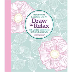 Editors of Better Day Books Draw to Relax: Pretty Patterns & Soothing Line Art with Guided Meditations for Calm & Creativity Editors of Better Day Books Draw to Relax: Pretty Patterns & Soothing Line Art with Guided Meditations for Calm & Creativity