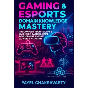 Chakravarty, Payel Gaming & Esports Domain Knowledge Mastery: Complete Professional's Guide: From Traditional Game Development to Web3, AI & Metaverse – Essential Knowledge for IT Careers, Business Analysis, Project Chakravarty, Payel Gaming & Esports Domain Knowledge Mastery: Complete Professional's Guide: From Traditional Game Development to Web3, AI & Metaverse – Essential Knowledge for IT Careers, Business Analysis, Project
