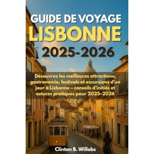 Willobs, Clinton B GUIDE DE VOYAGE LISBONNE 2025-2026: Découvrez les meilleures attractions, gastronomie, festivals et excursions d’un jour à Lisbonne – conseils d’initiés et astuces pratiques pour 2025–2026 Willobs, Clinton B GUIDE DE VOYAGE LISBONNE 2025-2026: Découvrez les meilleures attractions, gastronomie, festivals et excursions d’un jour à Lisbonne – conseils d’initiés et astuces pratiques pour 2025–2026