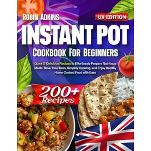 Adkins, Robin Instant Pot Cookbook for Beginners: 200+ Quick & Delicious Recipes to Effortlessly Prepare Nutritious Meals, Save Time Daily, Simplify Cooking, and Enjoy Healthy Home-Cooked Food with Ease Adkins, Robin Instant Pot Cookbook for Beginners: 200+ Quick & Delicious Recipes to Effortlessly Prepare Nutritious Meals, Save Time Daily, Simplify Cooking, and Enjoy Healthy Home-Cooked Food with Ease