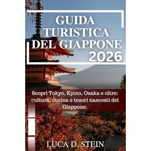 STEIN, LUCA D. GUIDA TURISTICA DEL GIAPPONE 2026: Scopri Tokyo, Kyoto, Osaka e oltre: cultura, cucina e tesori nascosti del Giappone. STEIN, LUCA D. GUIDA TURISTICA DEL GIAPPONE 2026: Scopri Tokyo, Kyoto, Osaka e oltre: cultura, cucina e tesori nascosti del Giappone.