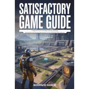 Baresi, Bonifacio SATISFACTORY GAME GUIDE: A Beginner-to-Pro Strategy Guide for Building, Automation, and Factory Optimization in the SATISFACTORY Universe. Baresi, Bonifacio SATISFACTORY GAME GUIDE: A Beginner-to-Pro Strategy Guide for Building, Automation, and Factory Optimization in the SATISFACTORY Universe.