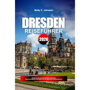 JOHNSON, BETTY C. DRESDEN REISEFÜHRER 2026: Entdecken Sie versteckte Schätze, historische Sehenswürdigkeiten, Reisetipps und unvergessliche Urlaubserlebnisse JOHNSON, BETTY C. DRESDEN REISEFÜHRER 2026: Entdecken Sie versteckte Schätze, historische Sehenswürdigkeiten, Reisetipps und unvergessliche Urlaubserlebnisse