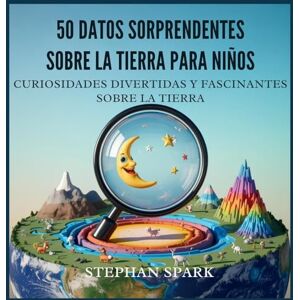 Spark, Stephan 50 Datos Asombrosos Sobre La Tierra Para Niños: Curiosidades Divertidas Y Fascinantes Para Despertar La Curiosidad Por La Tierra!: 3 (Datos Asombrosos Sobre Cosas Y Conceptos Populares) Spark, Stephan 50 Datos Asombrosos Sobre La Tierra Para Niños: Curiosidades Divertidas Y Fascinantes Para Despertar La Curiosidad Por La Tierra!: 3 (Datos Asombrosos Sobre Cosas Y Conceptos Populares)