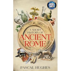 Hughes, Pascal A Short History of Ancient Rome: From the hit 'Short History of...' podcast, this immersive book brings the Roman world to life Hughes, Pascal A Short History of Ancient Rome: From the hit 'Short History of...' podcast, this immersive book brings the Roman world to life
