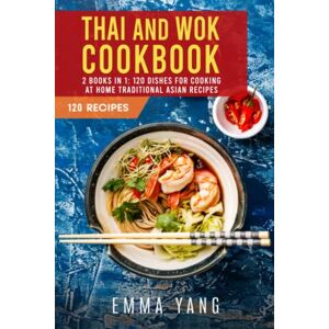 Yang, Emma Thai And Wok Cookbook: 2 Books In 1: 120 Dishes For Cooking At Home Traditional Asian Recipes Yang, Emma Thai And Wok Cookbook: 2 Books In 1: 120 Dishes For Cooking At Home Traditional Asian Recipes