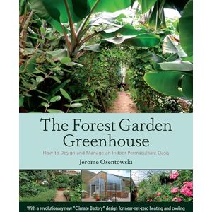 Jerome Osentowski The Forest Garden Greenhouse: How to Design and Manage an Indoor Permaculture Food Oasis: How to Design and Manage an Indoor Permaculture Oasis Jerome Osentowski The Forest Garden Greenhouse: How to Design and Manage an Indoor Permaculture Food Oasis: How to Design and Manage an Indoor Permaculture Oasis