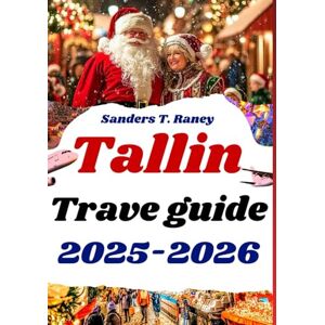 Raney, Sanders T. TALLINN TRAVEL GUIDE 2025-2026: Your Handbook to Christmas Markets, Festive Events, and Winter Magic Raney, Sanders T. TALLINN TRAVEL GUIDE 2025-2026: Your Handbook to Christmas Markets, Festive Events, and Winter Magic