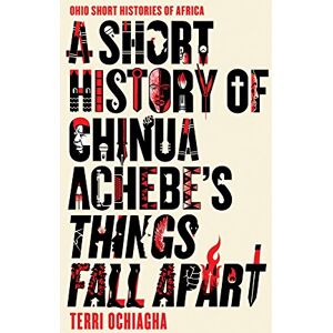 Ochiagha, Terri A A Short History of Chinua Achebe’s Things Fall Apart (Ohio Short Histories of Africa) Ochiagha, Terri A A Short History of Chinua Achebe’s Things Fall Apart (Ohio Short Histories of Africa)