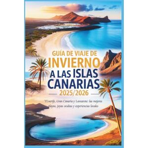 Rosser, Mildred E. Guía de viaje de invierno a las Islas Canarias 2025/2026: Tenerife, Gran Canaria y Lanzarote: las mejores playas, joyas ocultas y experiencias locales Rosser, Mildred E. Guía de viaje de invierno a las Islas Canarias 2025/2026: Tenerife, Gran Canaria y Lanzarote: las mejores playas, joyas ocultas y experiencias locales