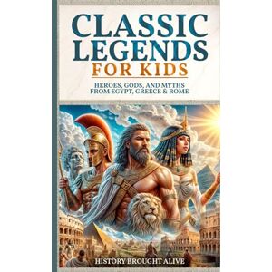 Brought Alive, History Classic Legends For Kids: Heroes, Gods, And Myths From Rome, Egypt & Greece: 3 books in 1 Brought Alive, History Classic Legends For Kids: Heroes, Gods, And Myths From Rome, Egypt & Greece: 3 books in 1