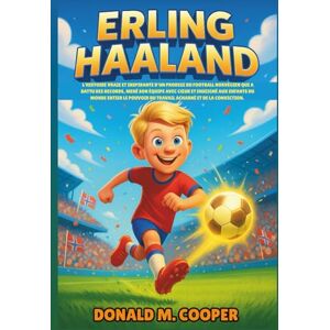 Cooper, Donald M. Biographie d'Erling Haaland: L'histoire vraie et inspirante d'un prodige du football norvégien qui a battu des records, mené son équipe avec cœur et ... du travail acharné et de la conviction Cooper, Donald M. Biographie d'Erling Haaland: L'histoire vraie et inspirante d'un prodige du football norvégien qui a battu des records, mené son équipe avec cœur et ... du travail acharné et de la conviction