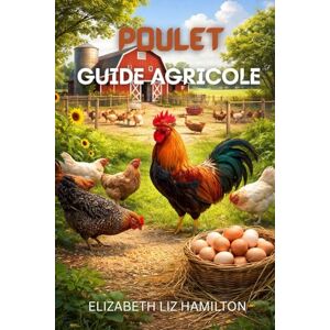 LIZ HAMILTON, ELIZABETH GUIDE D'ÉLEVAGE DE POULETS: Un manuel complet pour une production avicole rentable et durable LIZ HAMILTON, ELIZABETH GUIDE D'ÉLEVAGE DE POULETS: Un manuel complet pour une production avicole rentable et durable